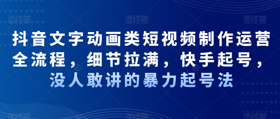 抖音文字动画类短视频制作运营全流程，细节拉满，快手起号，没人敢讲的暴力起号法