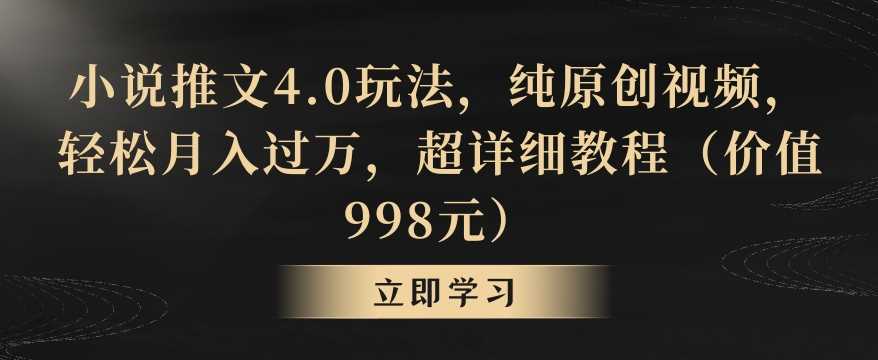 小说推文4.0玩法，纯原创视频，轻松月入过万，超详细教程（价值998元）【揭秘】