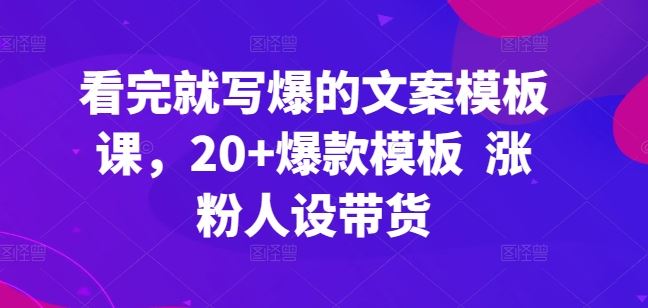 看完就写爆的文案模板课，20+爆款模板  涨粉人设带货