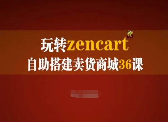 玩转zencart自助搭建卖货商城36课，zencart外贸建站完全实操手册