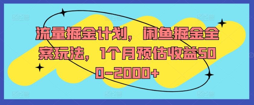 流量掘金计划，闲鱼掘金全案玩法，1个月预估收益500-2000+