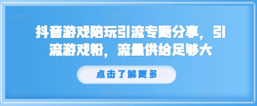 抖音游戏陪玩引流专题分享，引流游戏粉，流量供给足够大