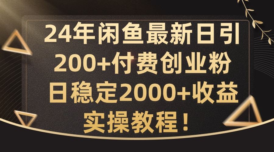 24年闲鱼最新日引200+付费创业粉日稳2000+收益，实操教程【揭秘】