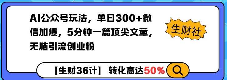 AI公众号玩法，单日300+微信加爆，5分钟一篇顶尖文章无脑引流创业粉